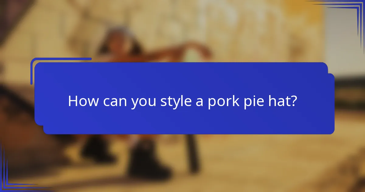 How can you style a pork pie hat?