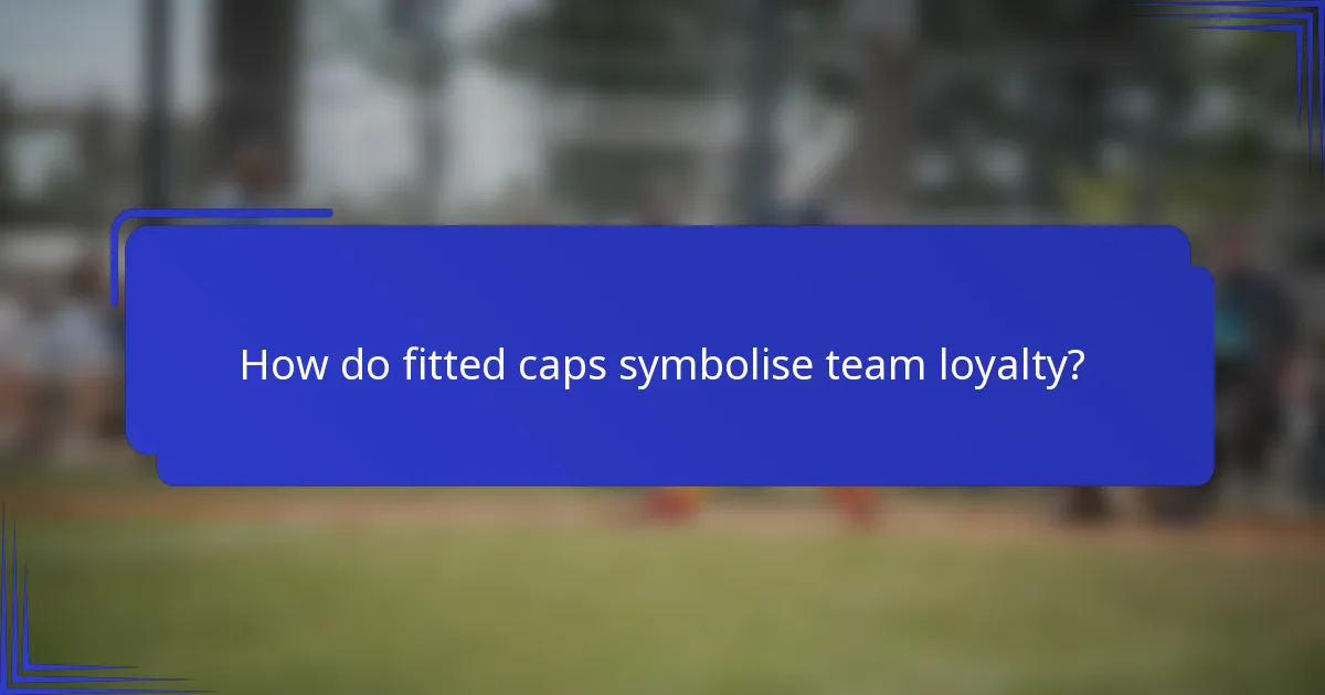 How do fitted caps symbolise team loyalty?
