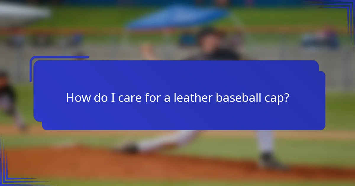 How do I care for a leather baseball cap?