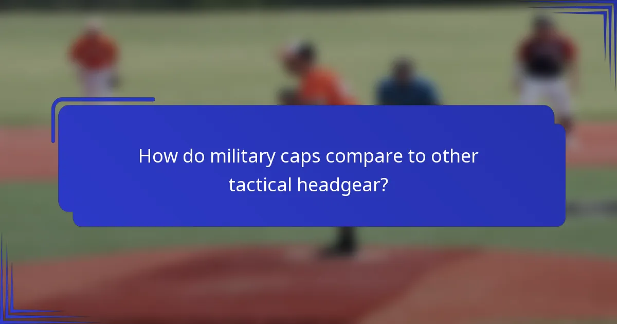 How do military caps compare to other tactical headgear?