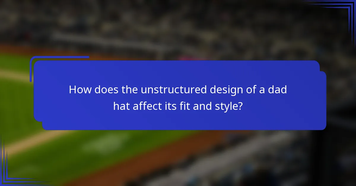 How does the unstructured design of a dad hat affect its fit and style?
