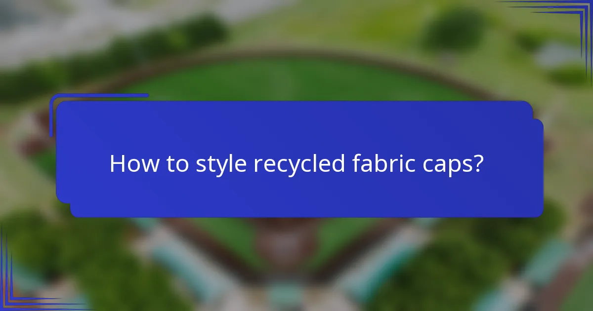 How to style recycled fabric caps?