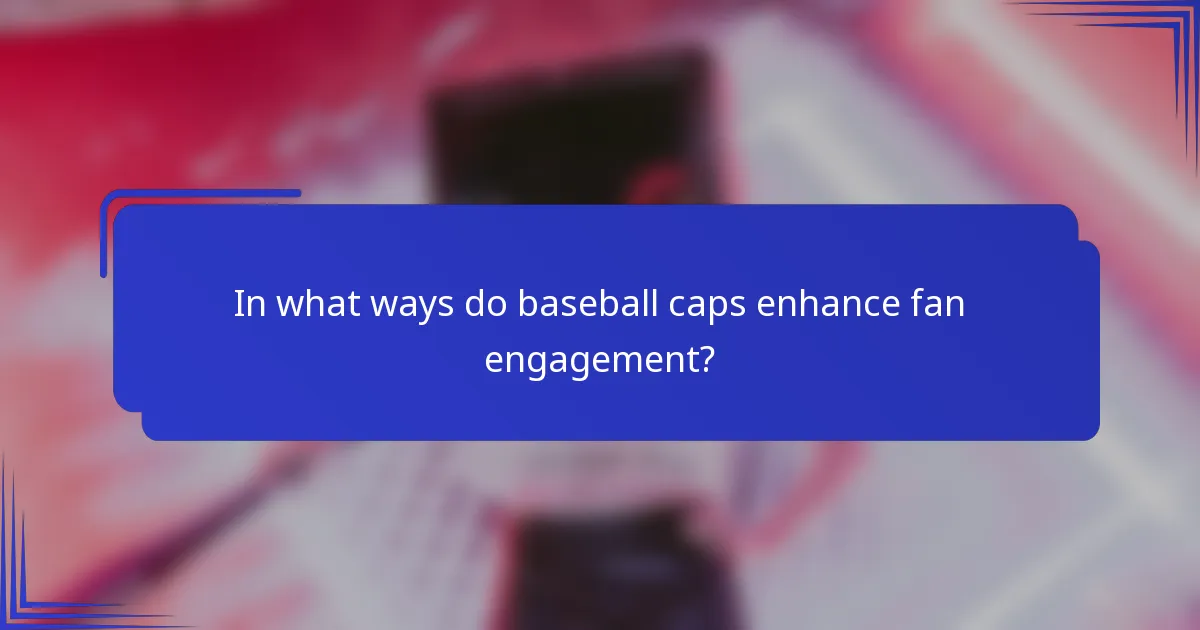 In what ways do baseball caps enhance fan engagement?
