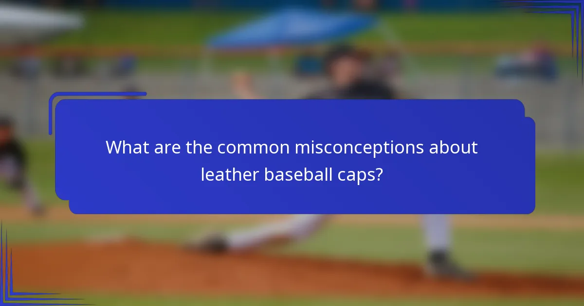 What are the common misconceptions about leather baseball caps?