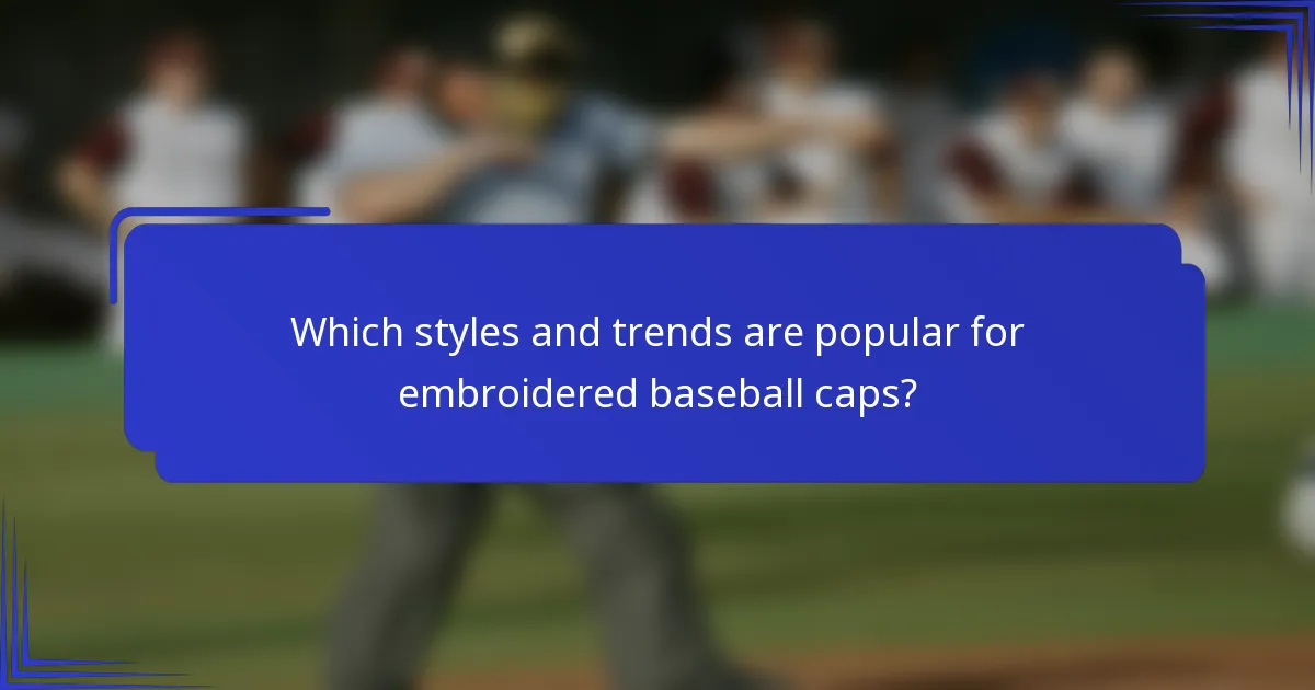 Which styles and trends are popular for embroidered baseball caps?